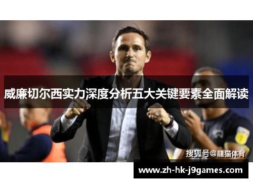 威廉切尔西实力深度分析五大关键要素全面解读