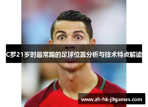 C罗21岁时最常踢的足球位置分析与技术特点解读 C罗21岁时最常踢的足球位置分析与技术特点解读