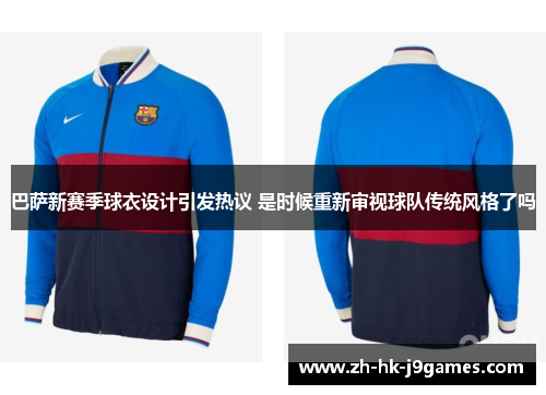 巴萨新赛季球衣设计引发热议 是时候重新审视球队传统风格了吗