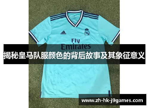 揭秘皇马队服颜色的背后故事及其象征意义 揭秘皇马队服颜色的背后故事及其象征意义