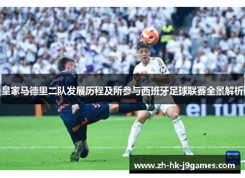 皇家马德里二队发展历程及所参与西班牙足球联赛全景解析