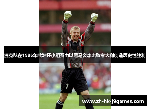 捷克队在1996年欧洲杯小组赛中以黑马姿态击败意大利创造历史性胜利