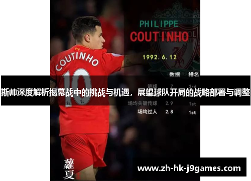 斯帅深度解析揭幕战中的挑战与机遇,展望球队开局的战略部署与调整 斯帅深度解析揭幕战中的挑战与机遇,展望球队开局的战略部署与调整