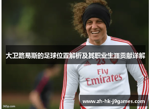 大卫路易斯的足球位置解析及其职业生涯贡献详解