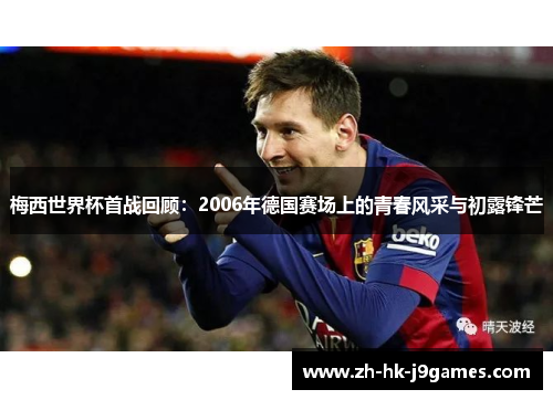 梅西世界杯首战回顾:2006年德国赛场上的青春风采与初露锋芒 梅西世界杯首战回顾:2006年德国赛场上的青春风采与初露锋芒