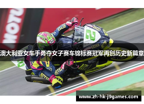 澳大利亚女车手勇夺女子赛车锦标赛冠军再创历史新篇章 澳大利亚女车手勇夺女子赛车锦标赛冠军再创历史新篇章