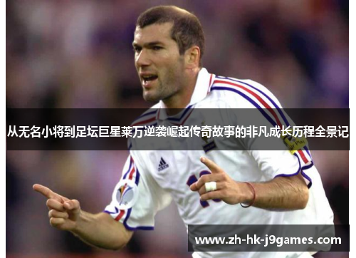 从无名小将到足坛巨星莱万逆袭崛起传奇故事的非凡成长历程全景记
