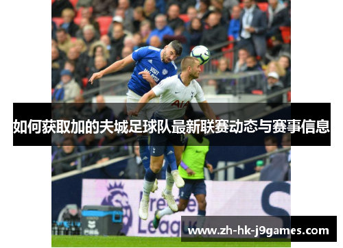 如何获取加的夫城足球队最新联赛动态与赛事信息 如何获取加的夫城足球队最新联赛动态与赛事信息