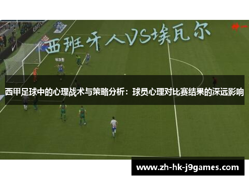 西甲足球中的心理战术与策略分析:球员心理对比赛结果的深远影响 西甲足球中的心理战术与策略分析:球员心理对比赛结果的深远影响