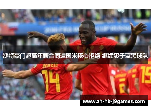 沙特豪门超高年薪合同遭国米核心拒绝 继续忠于蓝黑球队