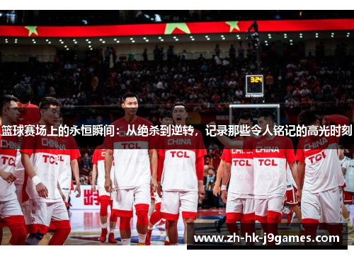篮球赛场上的永恒瞬间：从绝杀到逆转，记录那些令人铭记的高光时刻